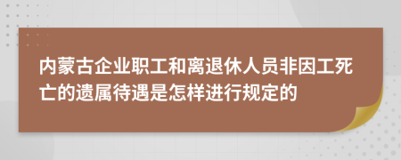 内蒙古企业职工和离退休人员非因工死亡的遗属待遇是怎样进行规定的