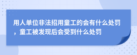 用人单位非法招用童工的会有什么处罚，童工被发现后会受到什么处罚