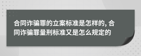 合同诈骗罪的立案标准是怎样的, 合同诈骗罪量刑标准又是怎么规定的