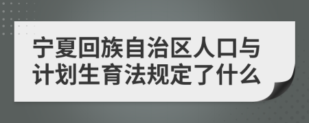 宁夏回族自治区人口与计划生育法规定了什么