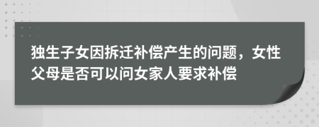 独生子女因拆迁补偿产生的问题，女性父母是否可以问女家人要求补偿