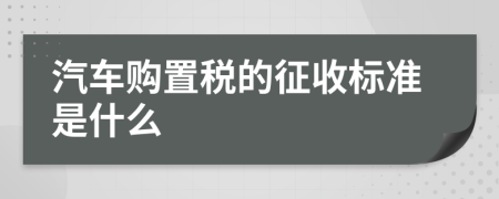 汽车购置税的征收标准是什么