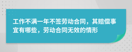 工作不满一年不签劳动合同，其赔偿事宜有哪些，劳动合同无效的情形