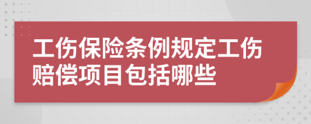 工伤保险条例规定工伤赔偿项目包括哪些