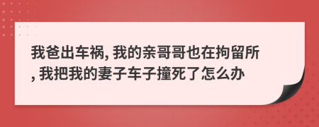 我爸出车祸, 我的亲哥哥也在拘留所, 我把我的妻子车子撞死了怎么办