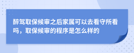 醉驾取保候审之后家属可以去看守所看吗，取保候审的程序是怎么样的