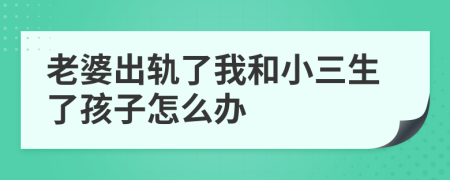 老婆出轨了我和小三生了孩子怎么办