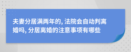 夫妻分居满两年的, 法院会自动判离婚吗, 分居离婚的注意事项有哪些