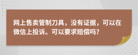 网上售卖管制刀具，没有证据，可以在微信上投诉。可以要求赔偿吗？