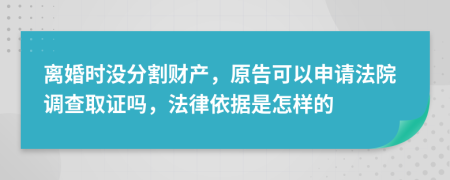 离婚时没分割财产，原告可以申请法院调查取证吗，法律依据是怎样的