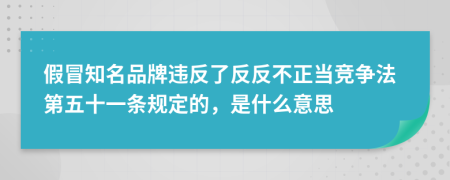 假冒知名品牌违反了反反不正当竞争法第五十一条规定的，是什么意思