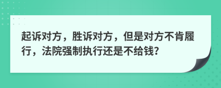 起诉对方，胜诉对方，但是对方不肯履行，法院强制执行还是不给钱？