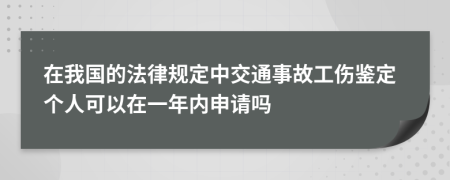 在我国的法律规定中交通事故工伤鉴定个人可以在一年内申请吗
