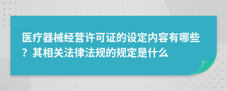 医疗器械经营许可证的设定内容有哪些？其相关法律法规的规定是什么