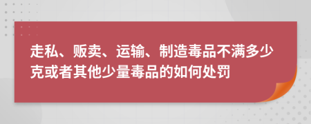 走私、贩卖、运输、制造毒品不满多少克或者其他少量毒品的如何处罚