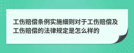 工伤赔偿条例实施细则对于工伤赔偿及工伤赔偿的法律规定是怎么样的