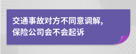 交通事故对方不同意调解, 保险公司会不会起诉