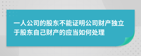 一人公司的股东不能证明公司财产独立于股东自己财产的应当如何处理