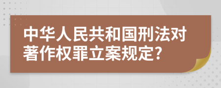 中华人民共和国刑法对著作权罪立案规定?