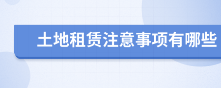 土地租赁注意事项有哪些