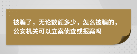 被骗了，无论数额多少，怎么被骗的，公安机关可以立案侦查或报案吗
