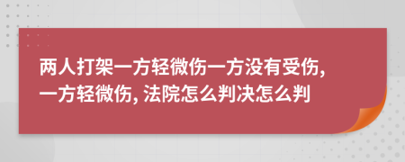 两人打架一方轻微伤一方没有受伤, 一方轻微伤, 法院怎么判决怎么判