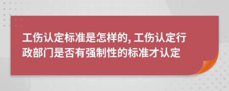 工伤认定标准是怎样的, 工伤认定行政部门是否有强制性的标准才认定