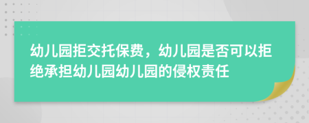 幼儿园拒交托保费，幼儿园是否可以拒绝承担幼儿园幼儿园的侵权责任