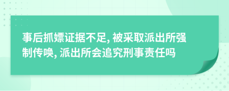 事后抓嫖证据不足, 被采取派出所强制传唤, 派出所会追究刑事责任吗