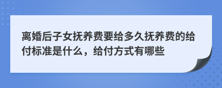 离婚后子女抚养费要给多久抚养费的给付标准是什么，给付方式有哪些