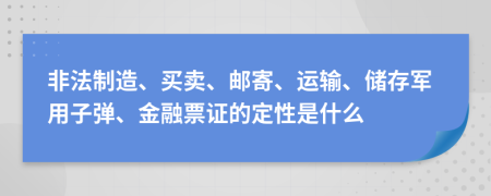 非法制造、买卖、邮寄、运输、储存军用子弹、金融票证的定性是什么