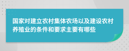 国家对建立农村集体农场以及建设农村养殖业的条件和要求主要有哪些