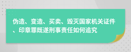 伪造、变造、买卖、毁灭国家机关证件、印章罪既遂刑事责任如何追究