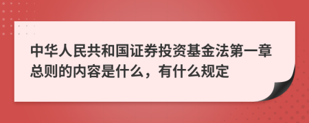 中华人民共和国证券投资基金法第一章总则的内容是什么，有什么规定