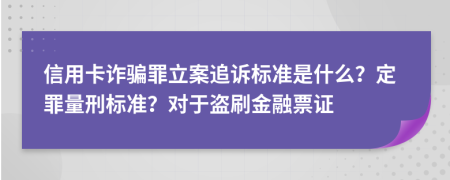 信用卡诈骗罪立案追诉标准是什么？定罪量刑标准？对于盗刷金融票证