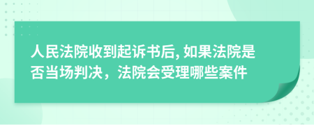 人民法院收到起诉书后, 如果法院是否当场判决，法院会受理哪些案件