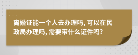 离婚证能一个人去办理吗, 可以在民政局办理吗, 需要带什么证件吗?