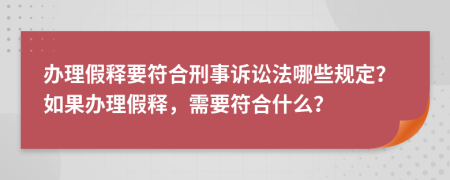 办理假释要符合刑事诉讼法哪些规定？如果办理假释，需要符合什么？