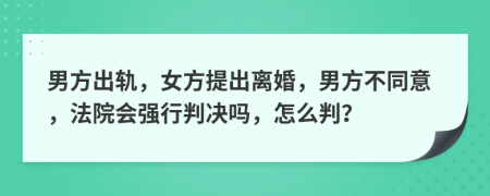 男方出轨，女方提出离婚，男方不同意，法院会强行判决吗，怎么判？