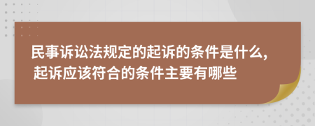 民事诉讼法规定的起诉的条件是什么, 起诉应该符合的条件主要有哪些