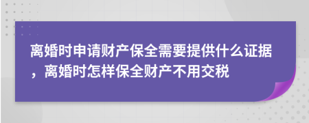 离婚时申请财产保全需要提供什么证据，离婚时怎样保全财产不用交税