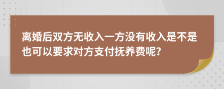 离婚后双方无收入一方没有收入是不是也可以要求对方支付抚养费呢？