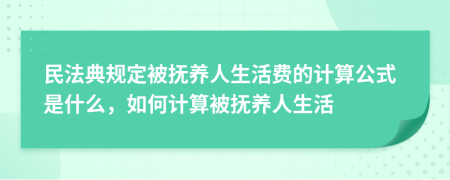 民法典规定被抚养人生活费的计算公式是什么，如何计算被抚养人生活