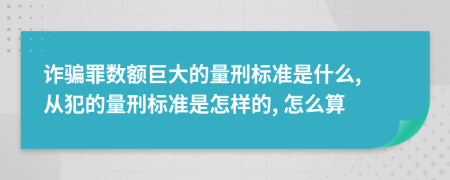 诈骗罪数额巨大的量刑标准是什么, 从犯的量刑标准是怎样的, 怎么算