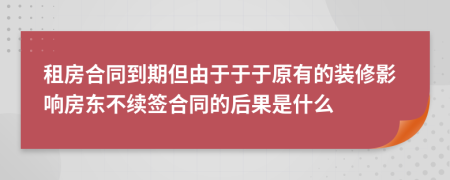 租房合同到期但由于于于原有的装修影响房东不续签合同的后果是什么