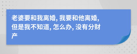 老婆要和我离婚, 我要和他离婚, 但是我不知道, 怎么办, 没有分财产