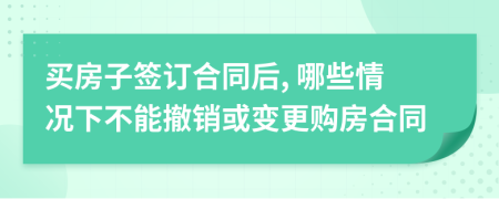 买房子签订合同后, 哪些情况下不能撤销或变更购房合同