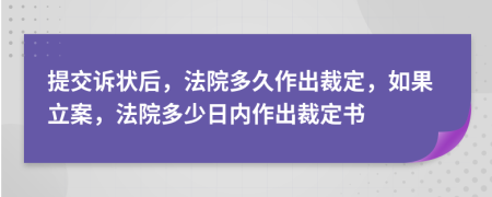 提交诉状后，法院多久作出裁定，如果立案，法院多少日内作出裁定书