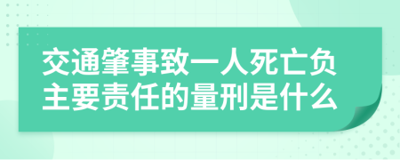 交通肇事致一人死亡负主要责任的量刑是什么