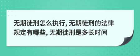 无期徒刑怎么执行, 无期徒刑的法律规定有哪些, 无期徒刑是多长时间